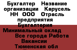 Бухгалтер › Название организации ­ Карусель-НН, ООО › Отрасль предприятия ­ Бухгалтерия › Минимальный оклад ­ 35 000 - Все города Работа » Вакансии   . Тюменская обл.,Тюмень г.